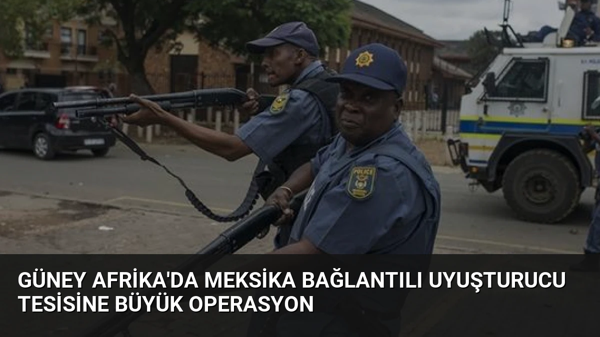 Güney Afrika’da Meksika Bağlantılı Uyuşturucu Tesisine Büyük Operasyon