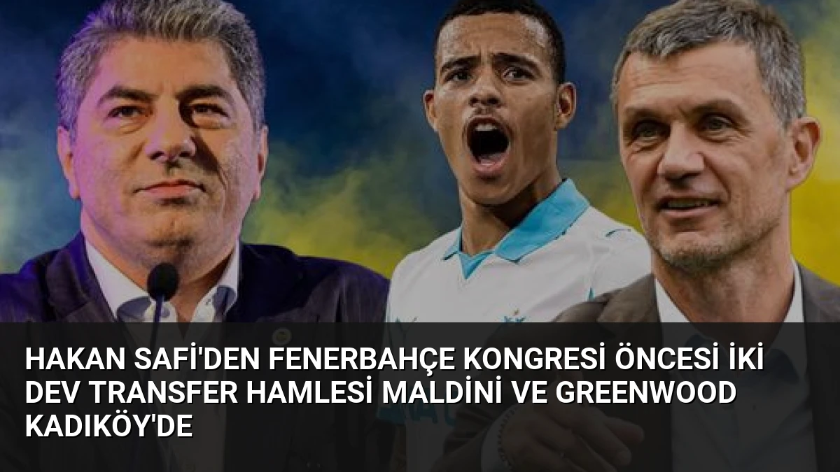 Hakan Safi’den Fenerbahçe Kongresi Öncesi İki Dev Transfer Hamlesi Maldini ve Greenwood Kadıköy’de