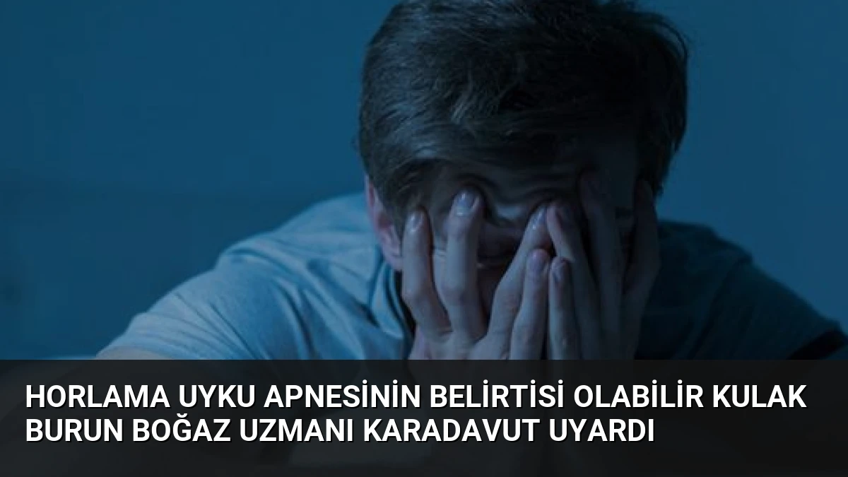 Horlama Uyku Apnesinin Belirtisi Olabilir Kulak Burun Boğaz Uzmanı Karadavut Uyardı