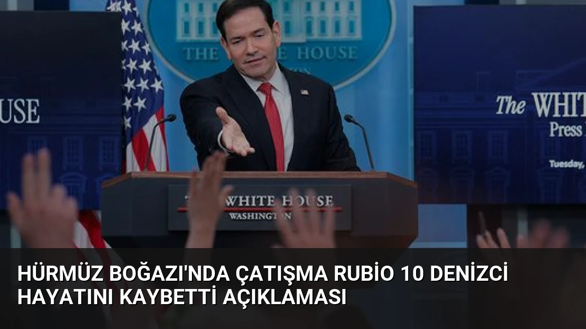 Hürmüz Boğazı’nda Çatışma Rubio 10 Denizci Hayatını Kaybetti Açıklaması