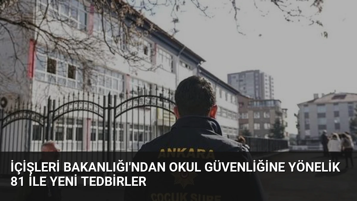 İçişleri Bakanlığı’ndan Okul Güvenliğine Yönelik 81 İle Yeni Tedbirler