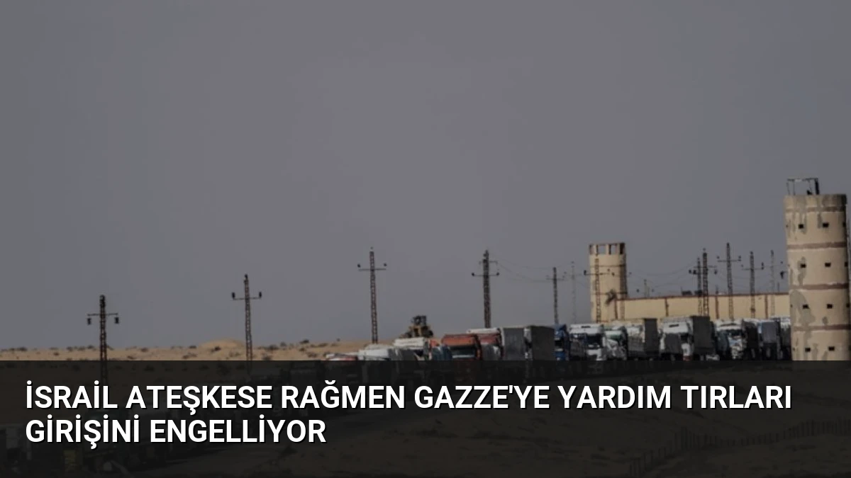 İsrail Ateşkese Rağmen Gazze’ye Yardım Tırları Girişini Engelliyor