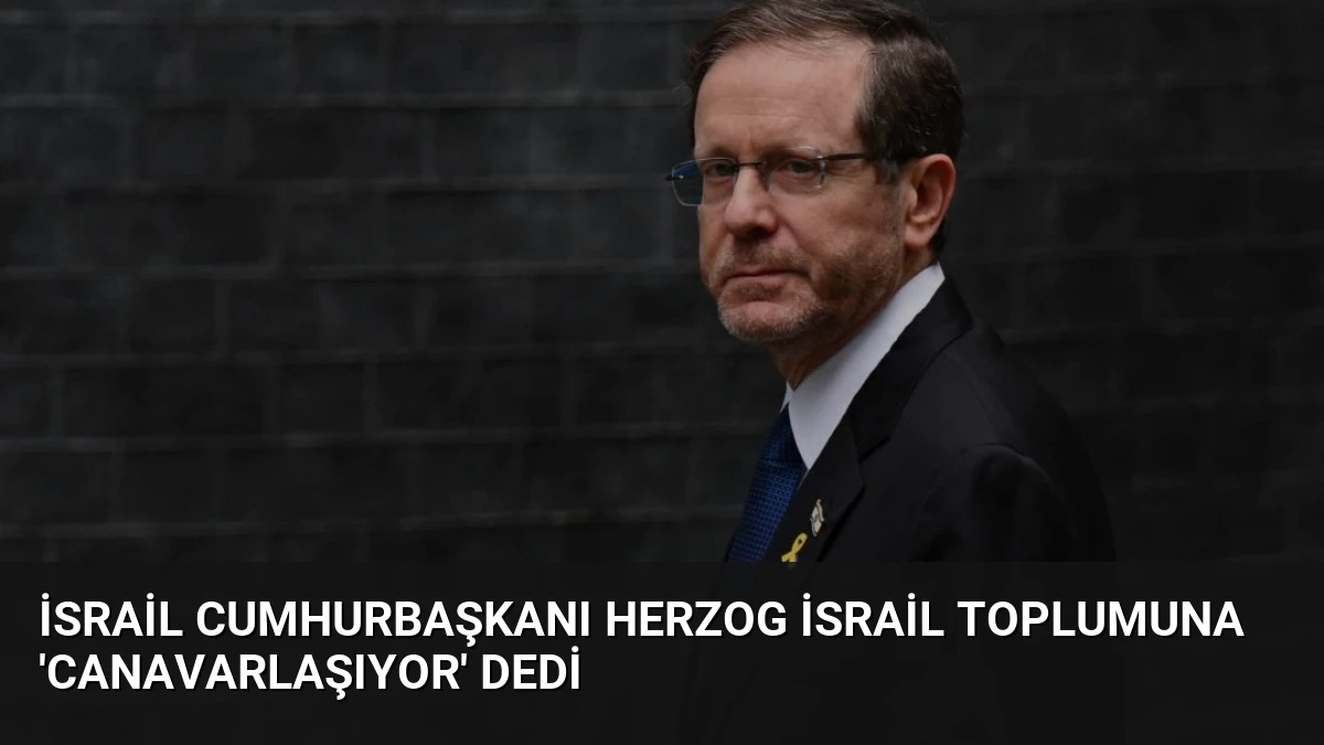 İsrail Cumhurbaşkanı Herzog İsrail Toplumuna ‘Canavarlaşıyor’ Dedi