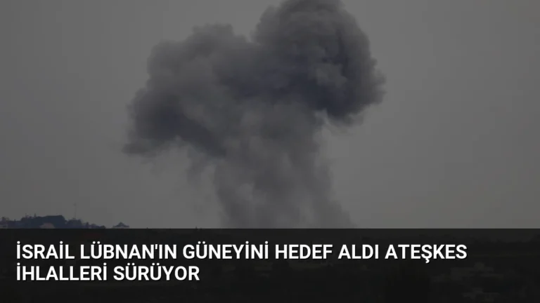 İsrail Lübnan’ın Güneyini Hedef Aldı Ateşkes İhlalleri Sürüyor