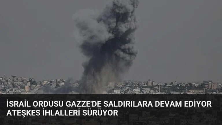 İsrail Ordusu Gazze’de Saldırılara Devam Ediyor Ateşkes İhlalleri Sürüyor