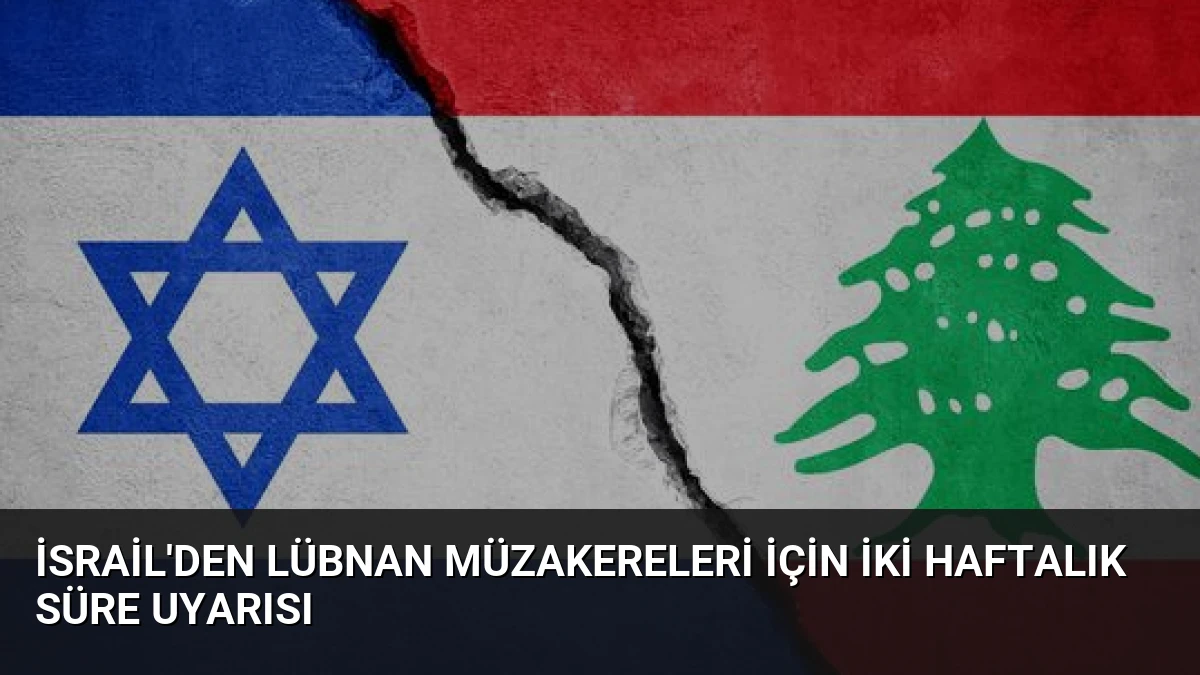 İsrail’den Lübnan Müzakereleri İçin İki Haftalık Süre Uyarısı