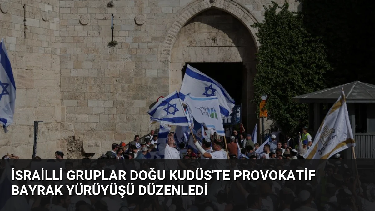 İsrailli Gruplar Doğu Kudüs’te Provokatif Bayrak Yürüyüşü Düzenledi