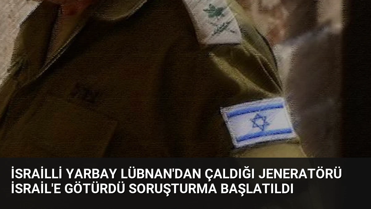 İsrailli Yarbay Lübnan’dan Çaldığı Jeneratörü İsrail’e Götürdü Soruşturma Başlatıldı