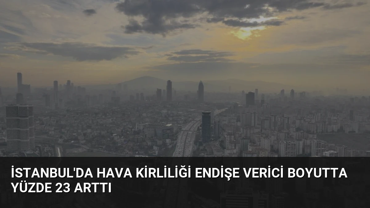 İstanbul’da Hava Kirliliği Endişe Verici Boyutta Yüzde 23 Arttı