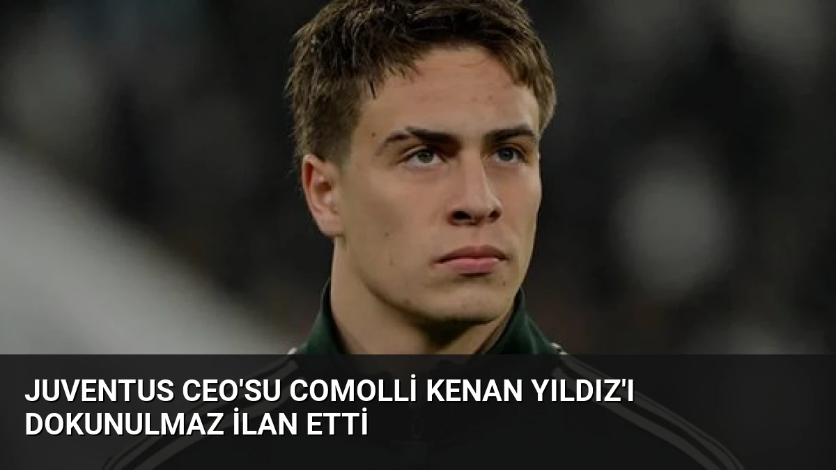 Juventus CEO’su Comolli Kenan Yıldız’ı Dokunulmaz İlan Etti