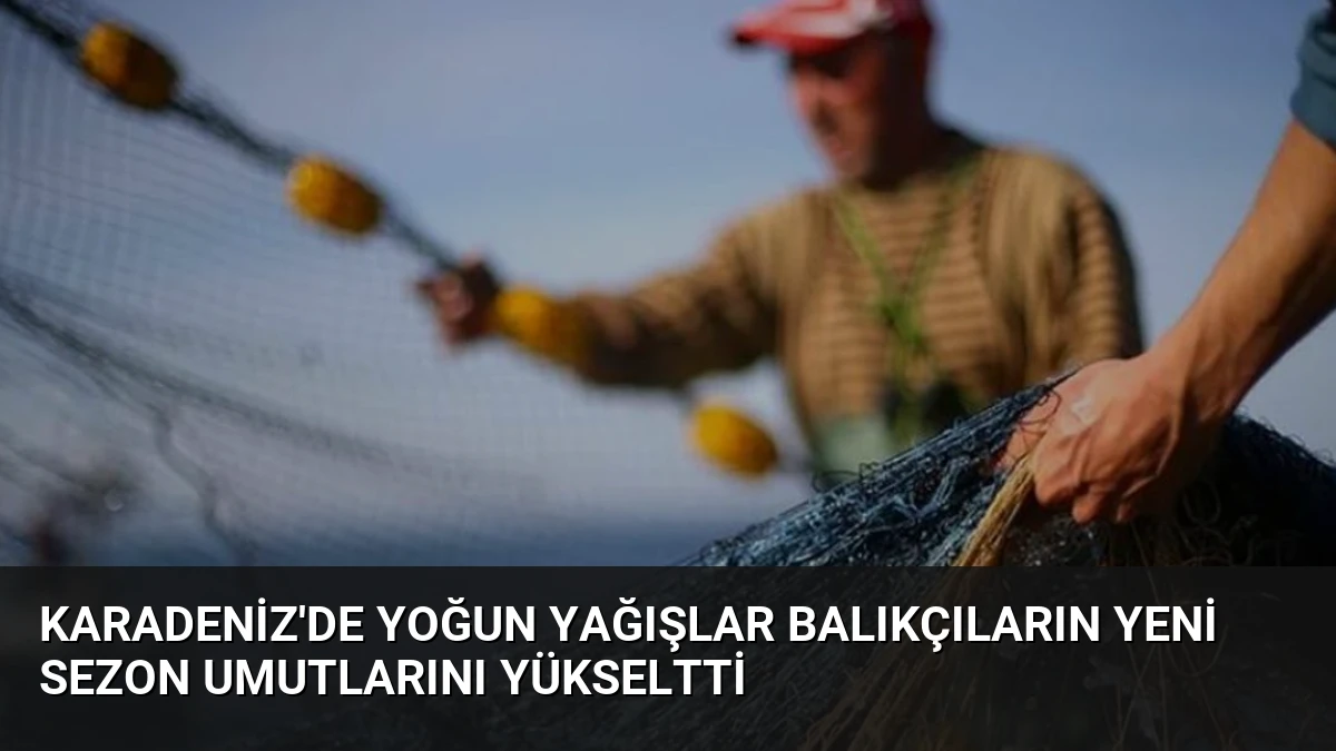 Karadeniz’de Yoğun Yağışlar Balıkçıların Yeni Sezon Umutlarını Yükseltti