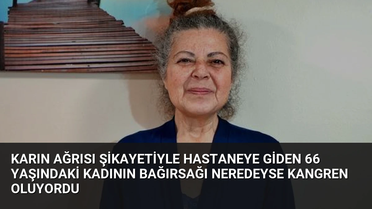 Karın Ağrısı Şikayetiyle Hastaneye Giden 66 Yaşındaki Kadının Bağırsağı Neredeyse Kangren Oluyordu
