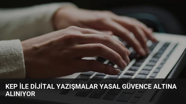 KEP ile Dijital Yazışmalar Yasal Güvence Altına Alınıyor