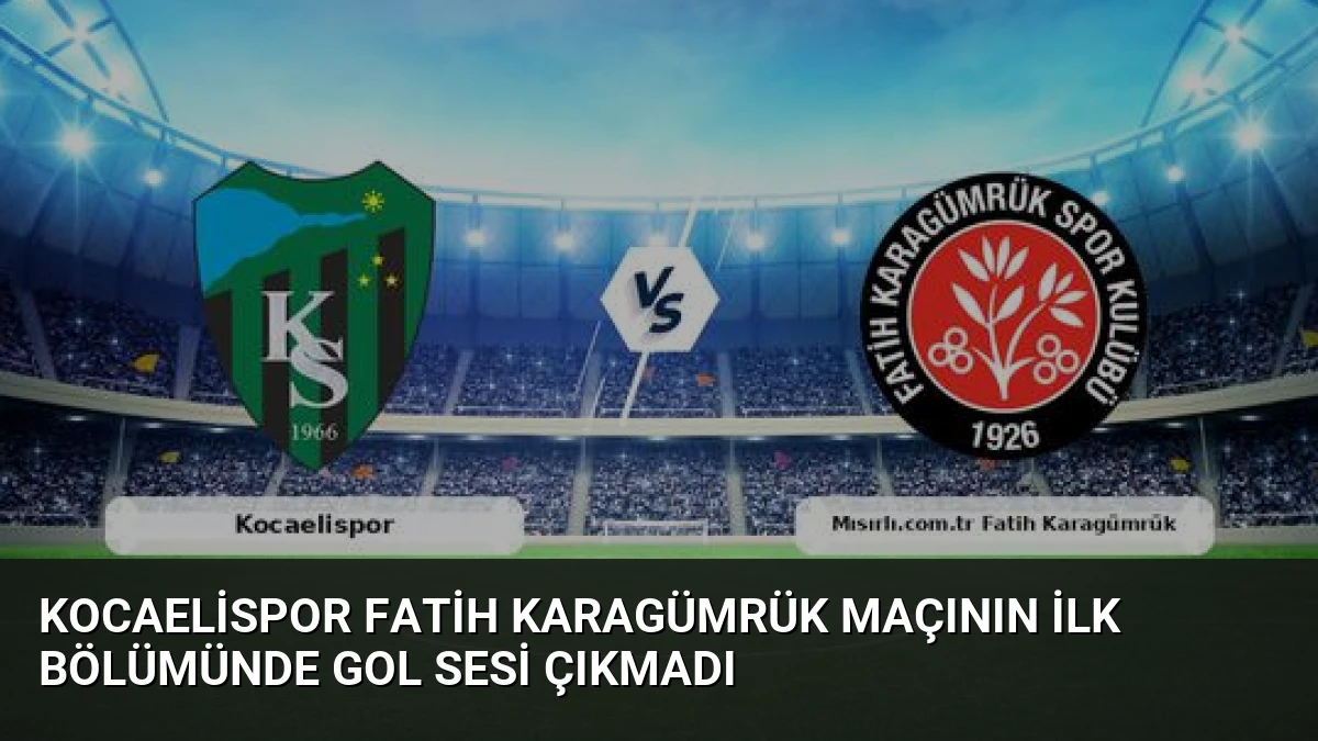 Kocaelispor Fatih Karagümrük Maçının İlk Bölümünde Gol Sesi Çıkmadı
