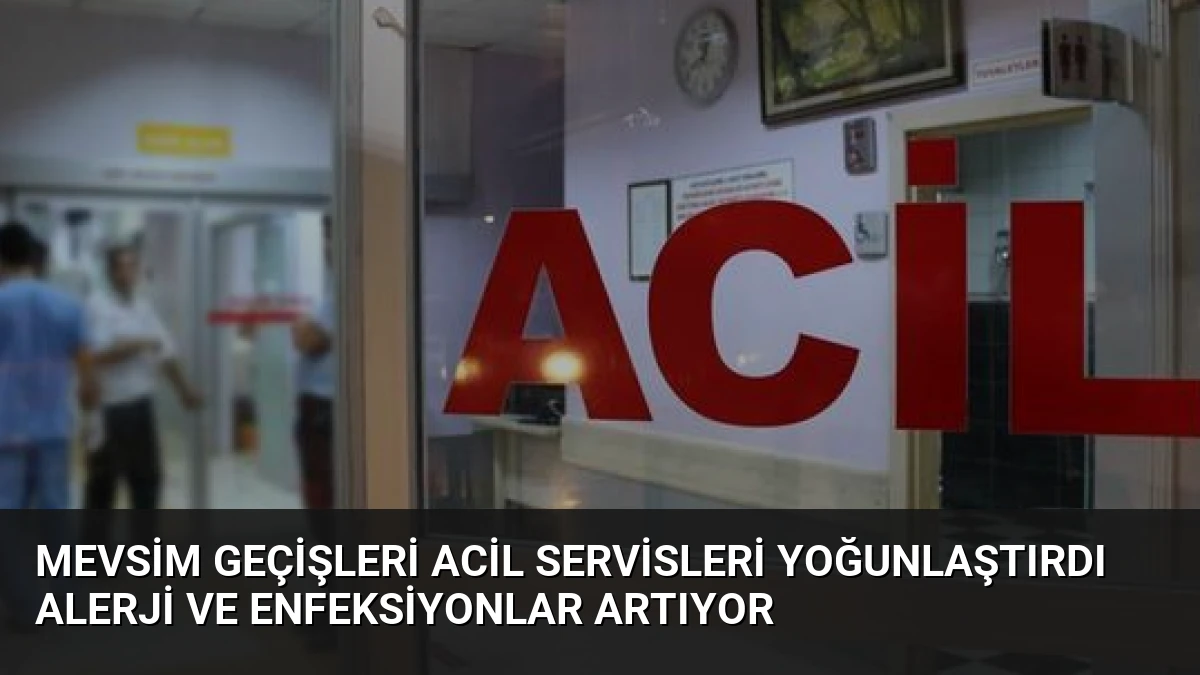 Mevsim Geçişleri Acil Servisleri Yoğunlaştırdı Alerji ve Enfeksiyonlar Artıyor