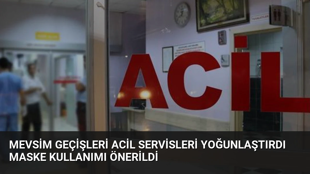 Mevsim Geçişleri Acil Servisleri Yoğunlaştırdı Maske Kullanımı Önerildi