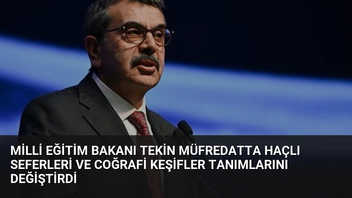 Milli Eğitim Bakanı Tekin Müfredatta Haçlı Seferleri ve Coğrafi Keşifler Tanımlarını Değiştirdi