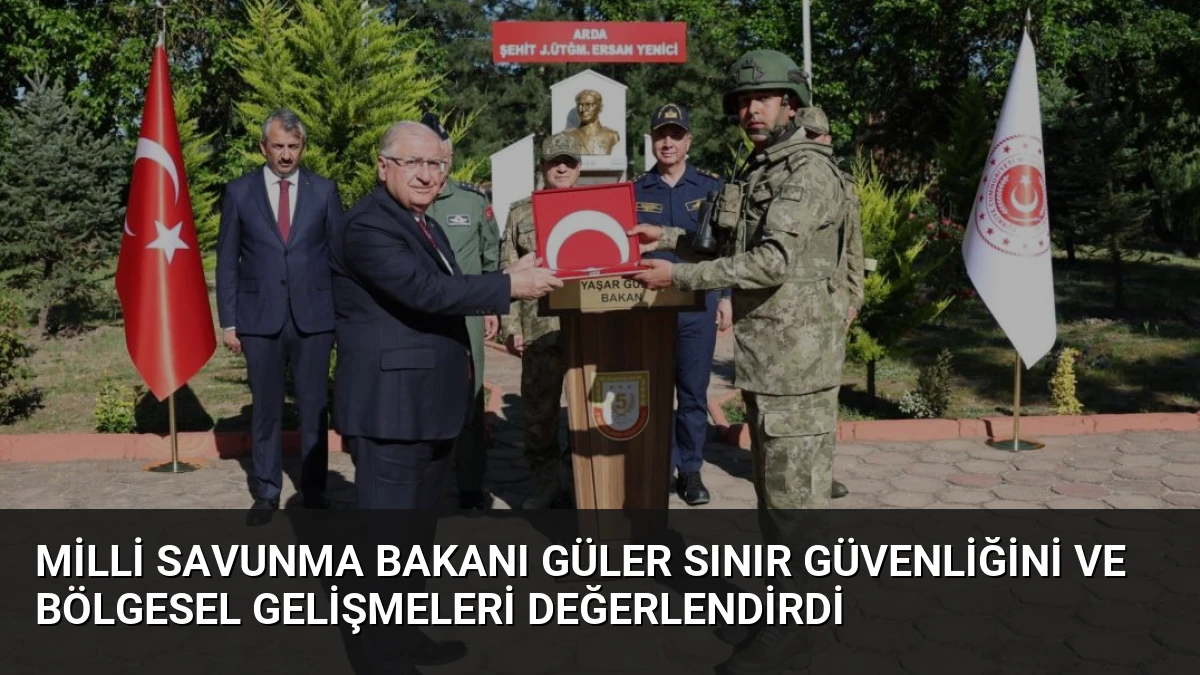 Milli Savunma Bakanı Güler Sınır Güvenliğini ve Bölgesel Gelişmeleri Değerlendirdi