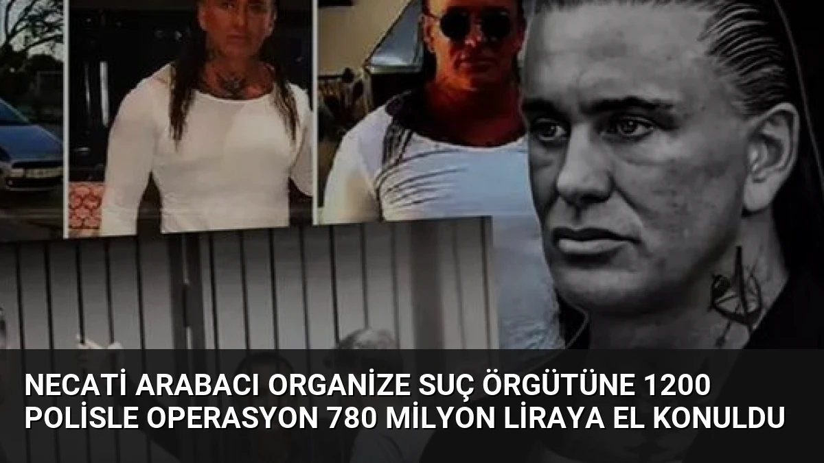 Necati Arabacı Organize Suç Örgütüne 1200 Polisle Operasyon 780 Milyon Liraya El Konuldu
