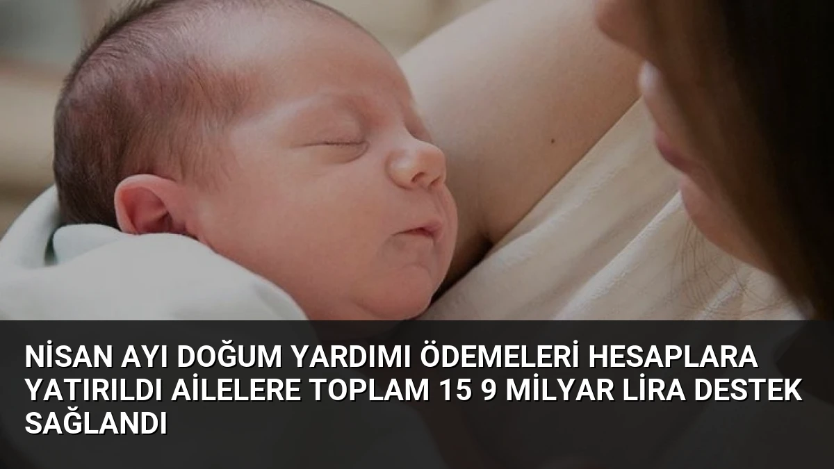 Nisan Ayı Doğum Yardımı Ödemeleri Hesaplara Yatırıldı Ailelere Toplam 15 9 Milyar Lira Destek Sağlandı