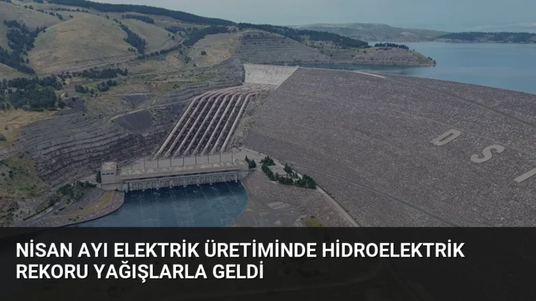 Nisan Ayı Elektrik Üretiminde Hidroelektrik Rekoru Yağışlarla Geldi