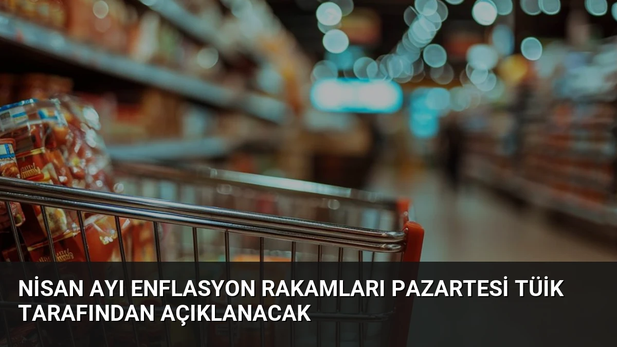 Nisan Ayı Enflasyon Rakamları Pazartesi TÜİK Tarafından Açıklanacak