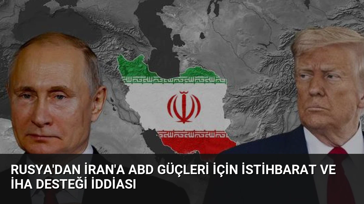 Rusya’dan İran’a ABD Güçleri İçin İstihbarat ve İHA Desteği İddiası