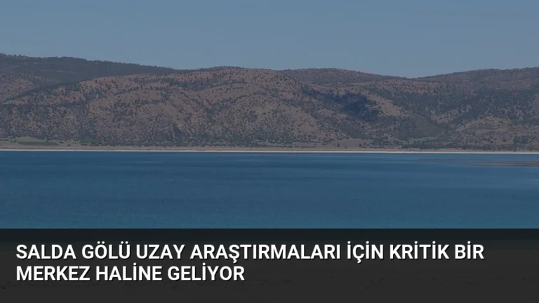 Salda Gölü Uzay Araştırmaları İçin Kritik Bir Merkez Haline Geliyor