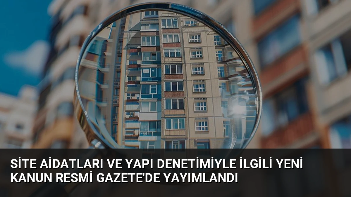 Site Aidatları ve Yapı Denetimiyle İlgili Yeni Kanun Resmi Gazete’de Yayımlandı