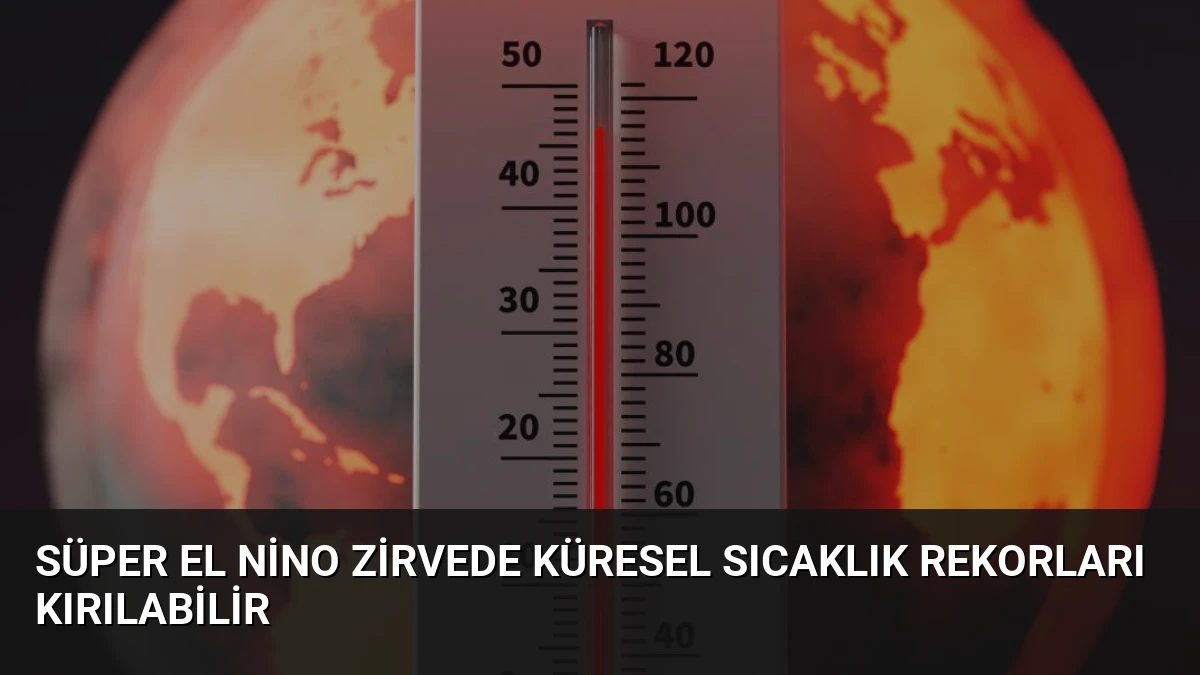 Süper El Nino Zirvede Küresel Sıcaklık Rekorları Kırılabilir