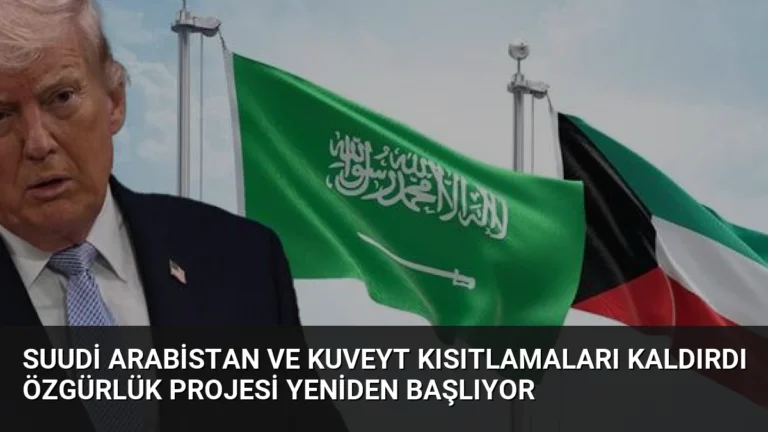 Suudi Arabistan ve Kuveyt Kısıtlamaları Kaldırdı Özgürlük Projesi Yeniden Başlıyor