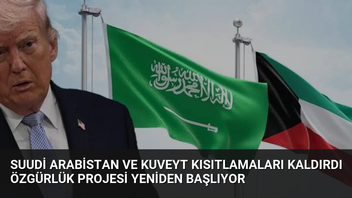 Suudi Arabistan ve Kuveyt Kısıtlamaları Kaldırdı Özgürlük Projesi Yeniden Başlıyor