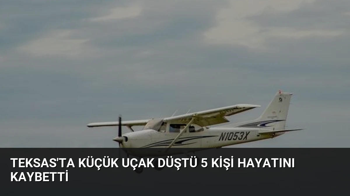 Teksas’ta Küçük Uçak Düştü 5 Kişi Hayatını Kaybetti