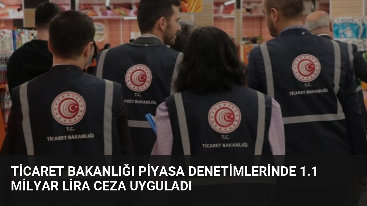 Ticaret Bakanlığı Piyasa Denetimlerinde 1.1 Milyar Lira Ceza Uyguladı