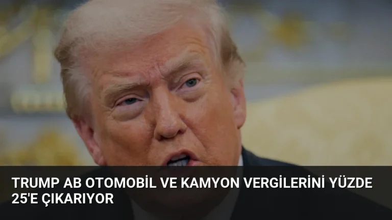 Trump AB Otomobil ve Kamyon Vergilerini Yüzde 25’e Çıkarıyor