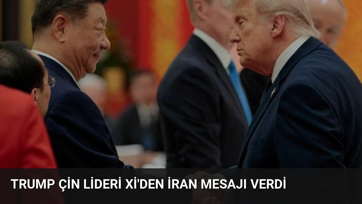 Trump Çin Lideri Xi’den İran Mesajı Verdi