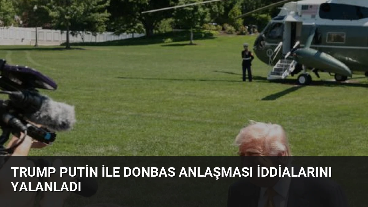Trump Putin ile Donbas Anlaşması İddialarını Yalanladı