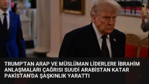 Trump’tan Arap ve Müslüman Liderlere İbrahim Anlaşmaları Çağrısı Suudi Arabistan Katar Pakistan’da Şaşkınlık Yarattı