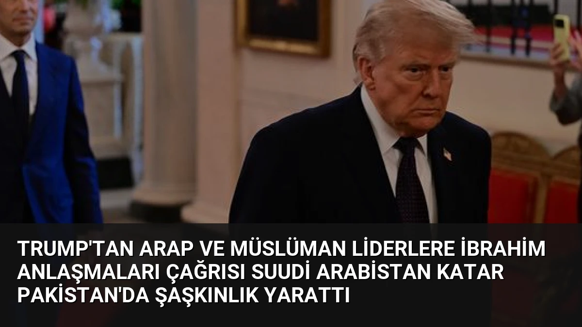 Trump’tan Arap ve Müslüman Liderlere İbrahim Anlaşmaları Çağrısı Suudi Arabistan Katar Pakistan’da Şaşkınlık Yarattı