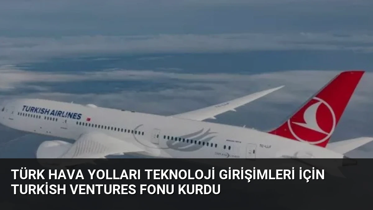 Türk Hava Yolları Teknoloji Girişimleri İçin Turkish Ventures Fonu Kurdu