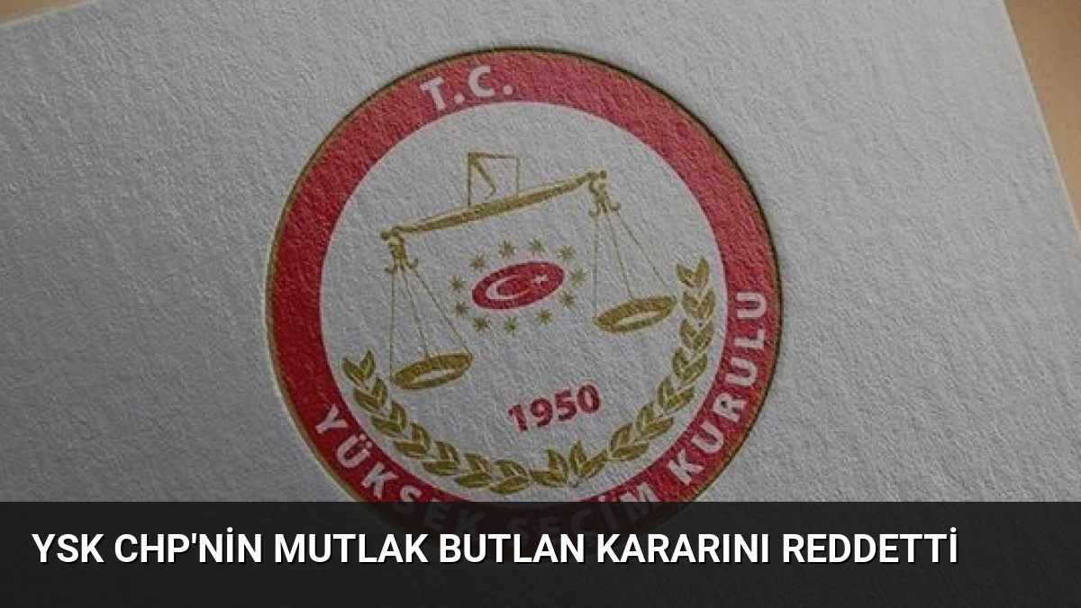 YSK CHP’nin Mutlak Butlan Kararını Reddetti