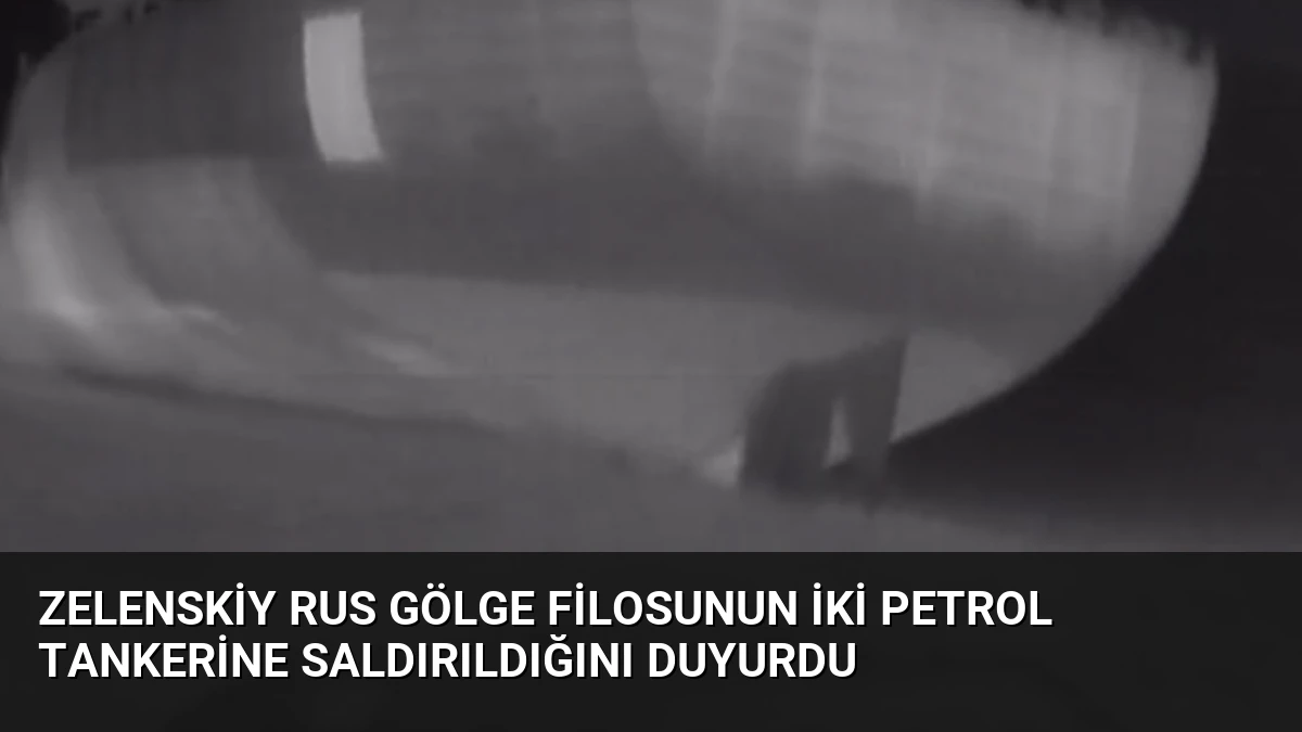 Zelenskiy Rus Gölge Filosunun İki Petrol Tankerine Saldırıldığını Duyurdu