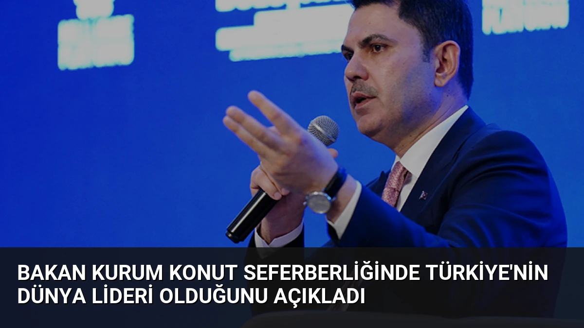 Bakan Kurum Konut Seferberliğinde Türkiye’nin Dünya Lideri Olduğunu Açıkladı
