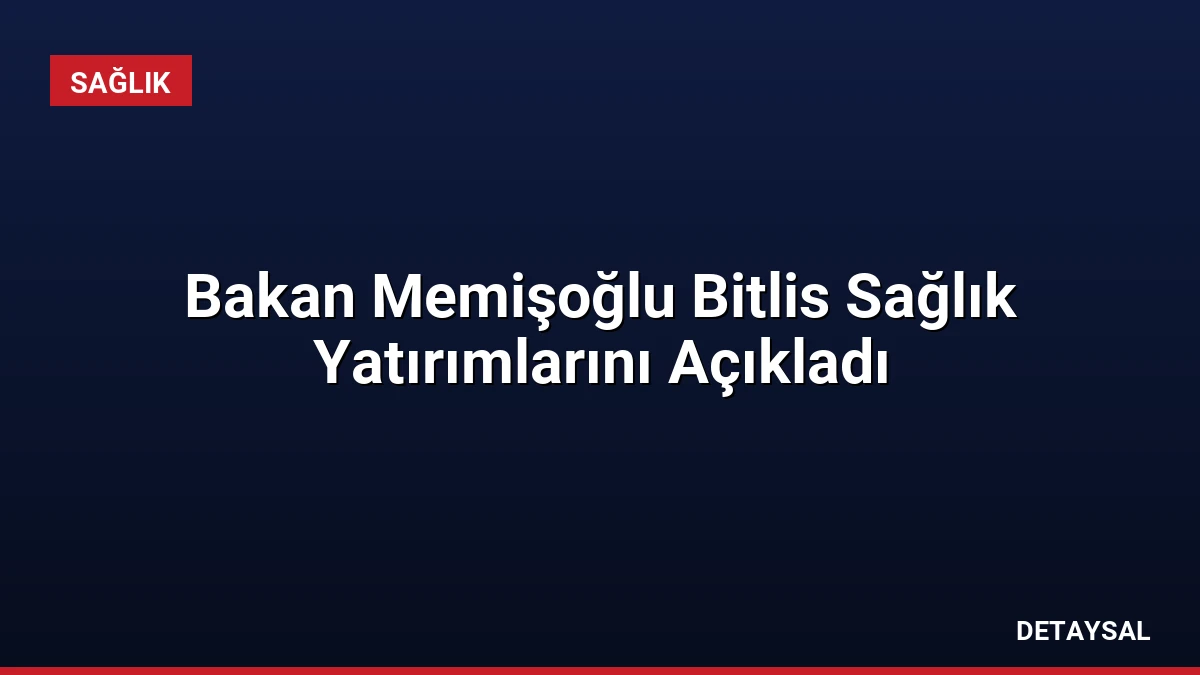 Bakan Memişoğlu Bitlis Sağlık Yatırımlarını Açıkladı