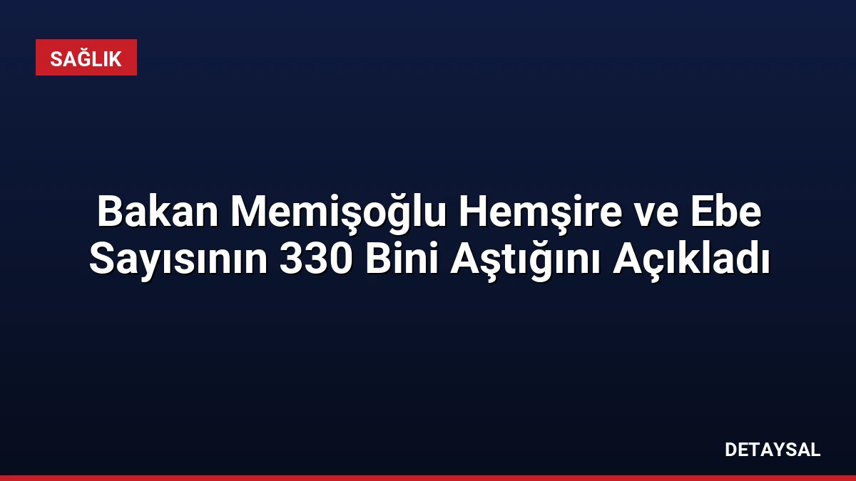 Bakan Memişoğlu Hemşire ve Ebe Sayısının 330 Bini Aştığını Açıkladı