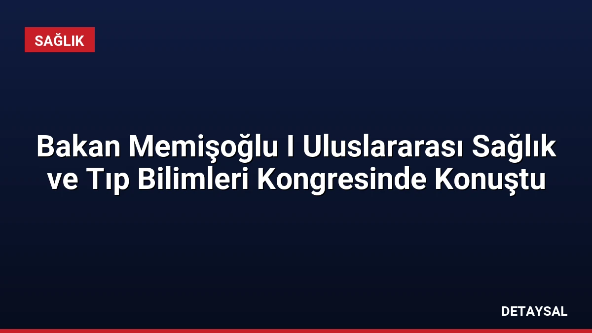 Bakan Memişoğlu I Uluslararası Sağlık ve Tıp Bilimleri Kongresinde Konuştu