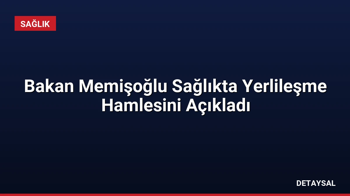 Bakan Memişoğlu Sağlıkta Yerlileşme Hamlesini Açıkladı