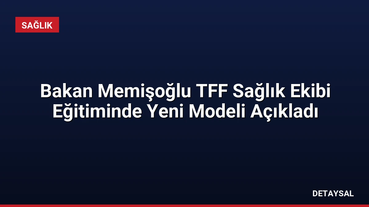 Bakan Memişoğlu TFF Sağlık Ekibi Eğitiminde Yeni Modeli Açıkladı