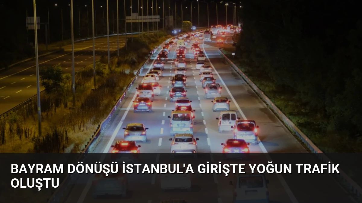 Bayram Dönüşü İstanbul’a Girişte Yoğun Trafik Oluştu