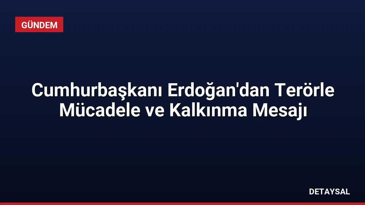 Cumhurbaşkanı Erdoğan’dan Terörle Mücadele ve Kalkınma Mesajı